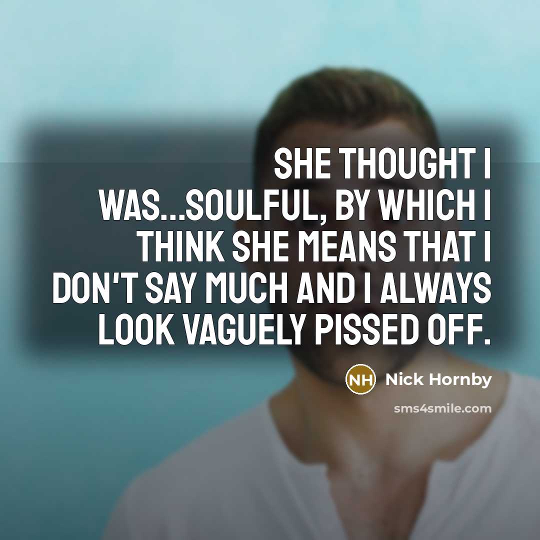 “She thought I was...soulful, by which I think she means…” quote by Nick Hornby