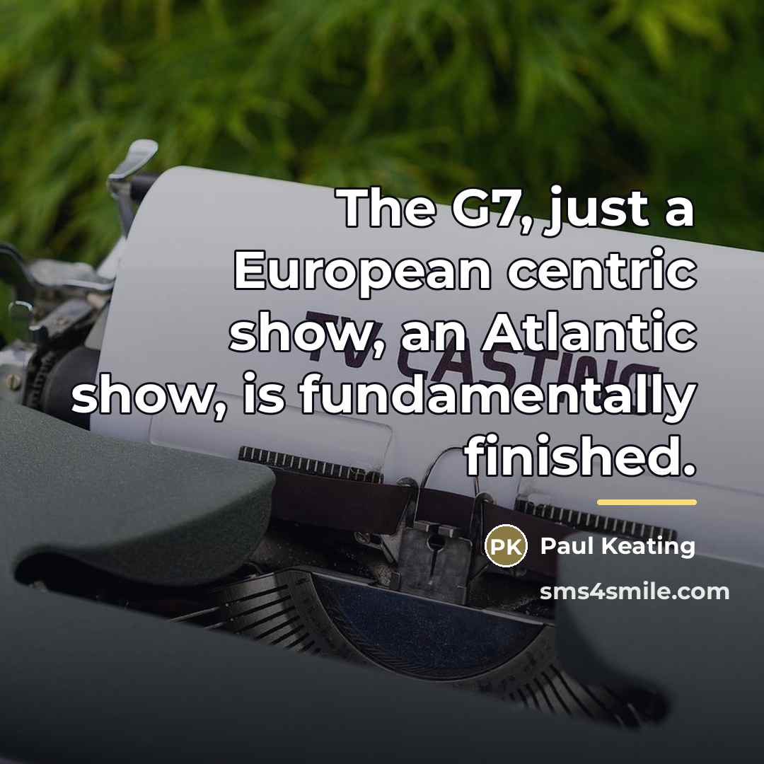 “The G7, just a European centric show, an Atlantic show,…” quote by Paul Keating