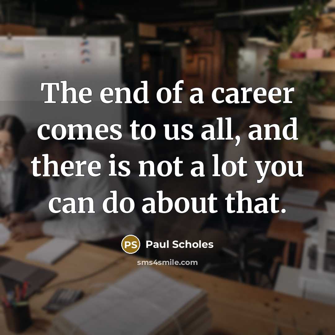 “The end of a career comes to us all, and…” quote by Paul Scholes