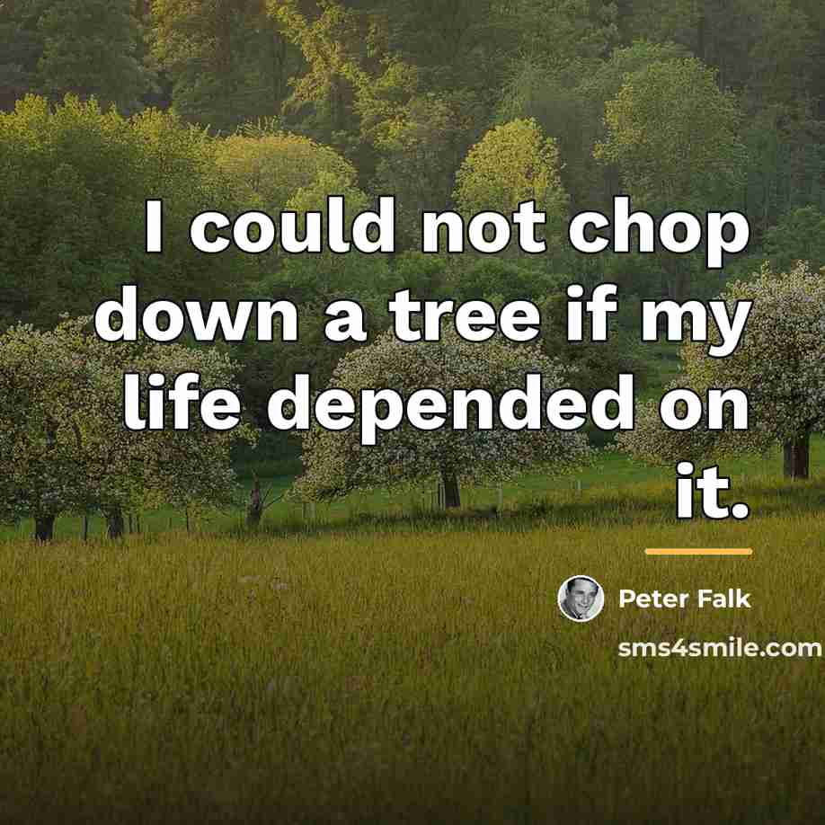 “I could not chop down a tree if my life…” quote by Peter Falk