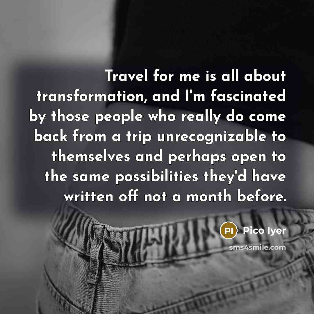 “Travel for me is all about transformation, and I'm fascinated…” quote by Pico Iyer