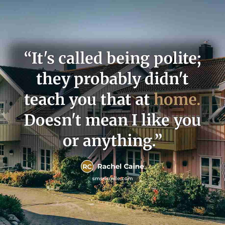 “It's called being polite; they probably didn't teach you that at home. Doesn't mean I like you or anything.” quote by Rachel Caine