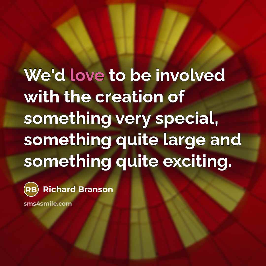 “We'd love to be involved with the creation of something…” quote by Richard Branson