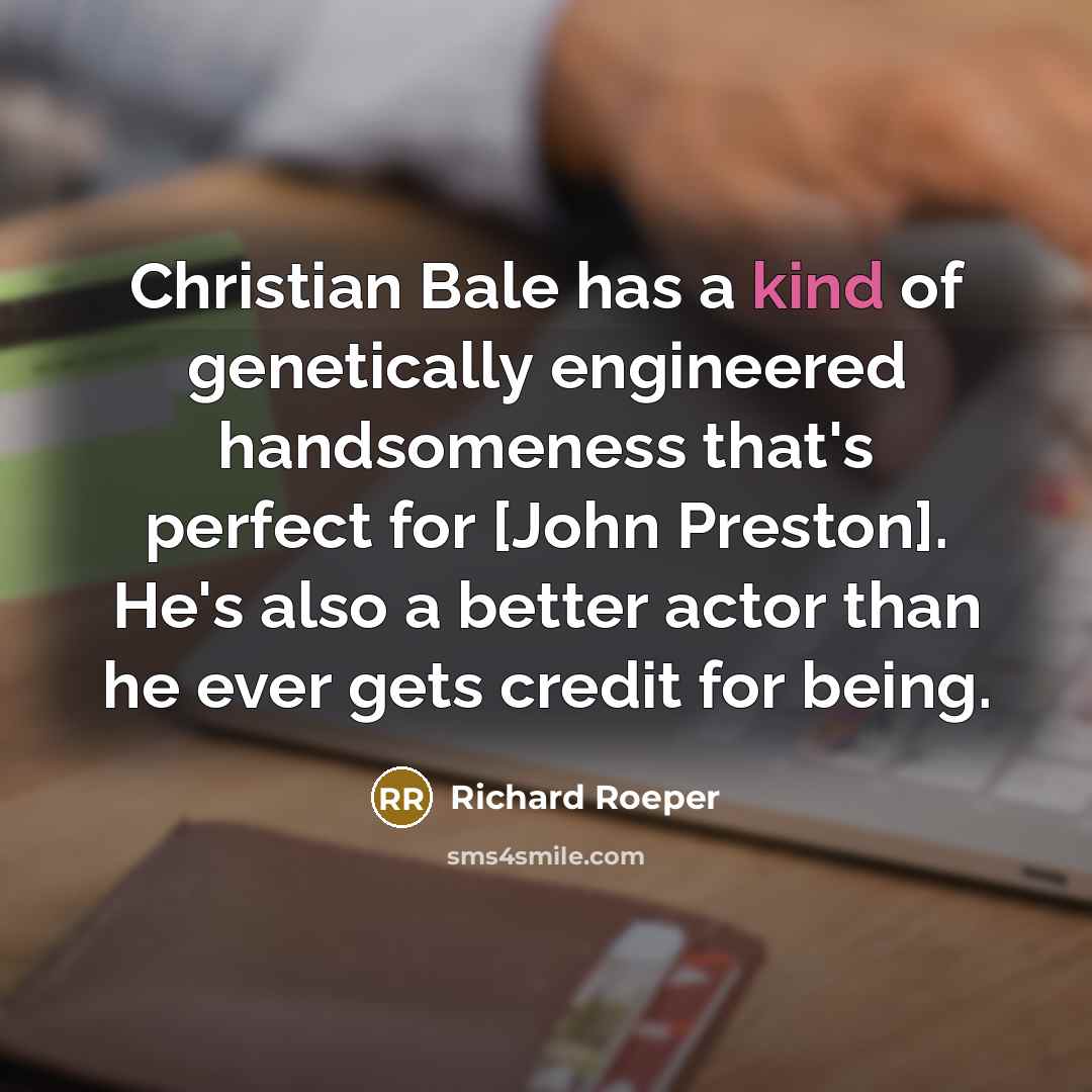 “Christian Bale has a kind of genetically engineered handsomeness that's…” quote by Richard Roeper