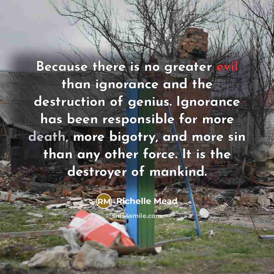 “Because there is no greater evil than ignorance and the…” quote by Richelle Mead