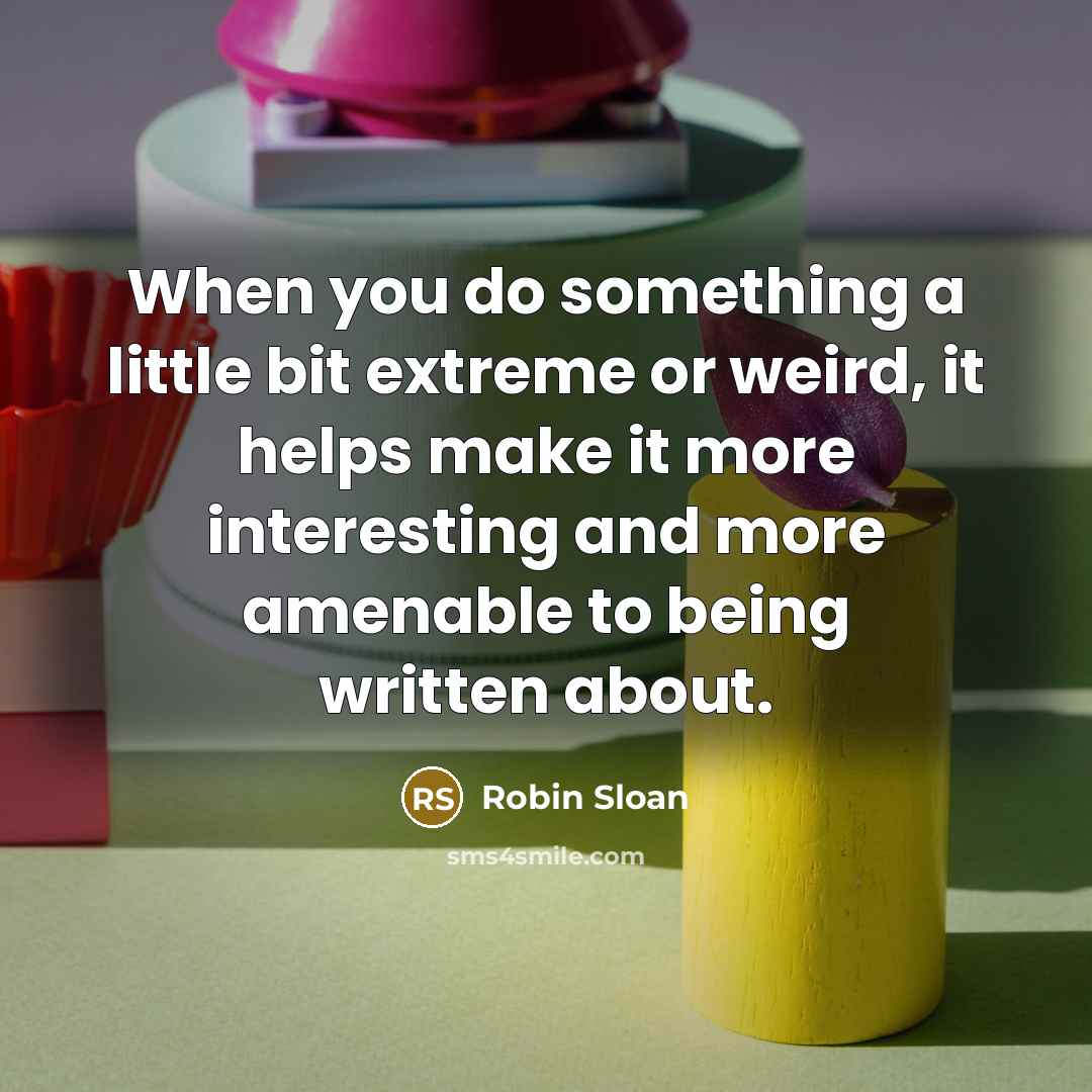 “When you do something a little bit extreme or weird,…” quote by Robin Sloan