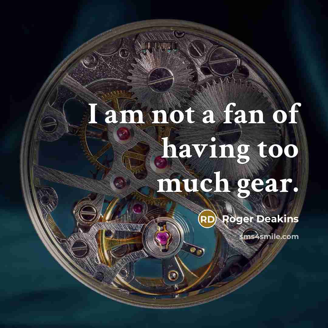 “I am not a fan of having too much gear.…” quote by Roger Deakins