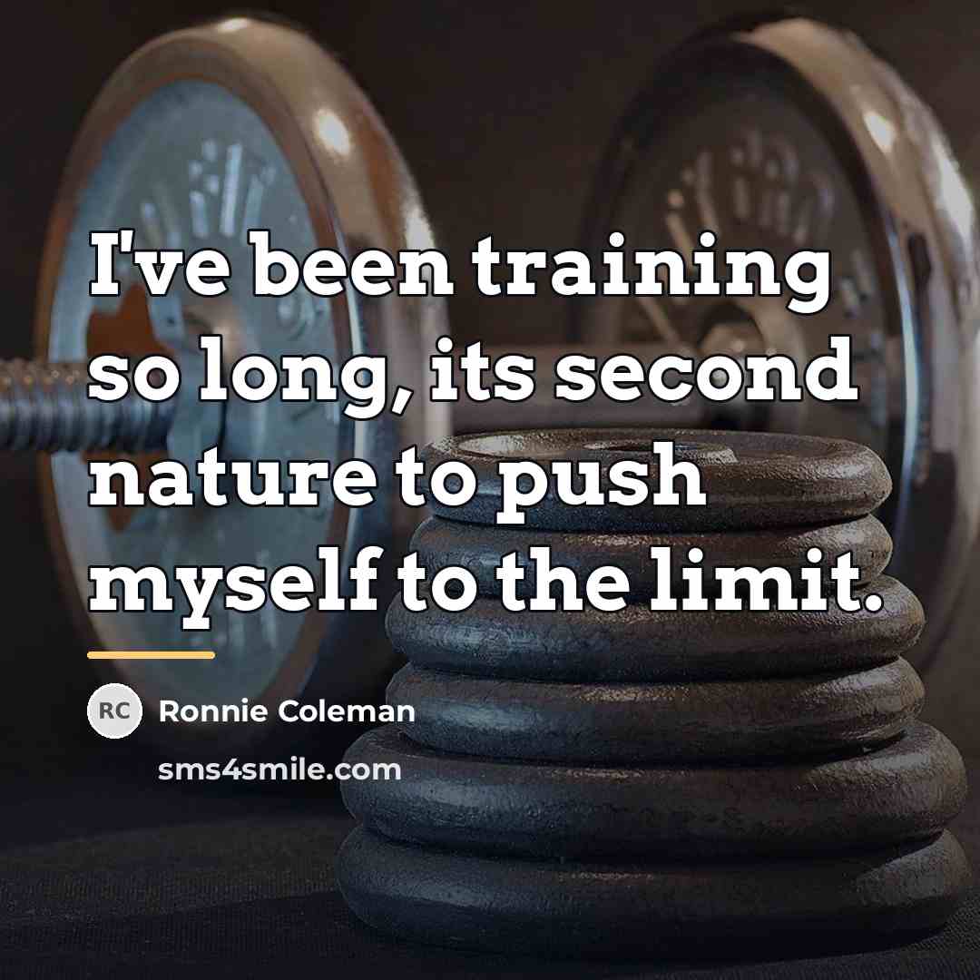 “I've been training so long, its second nature to push…” quote by Ronnie Coleman