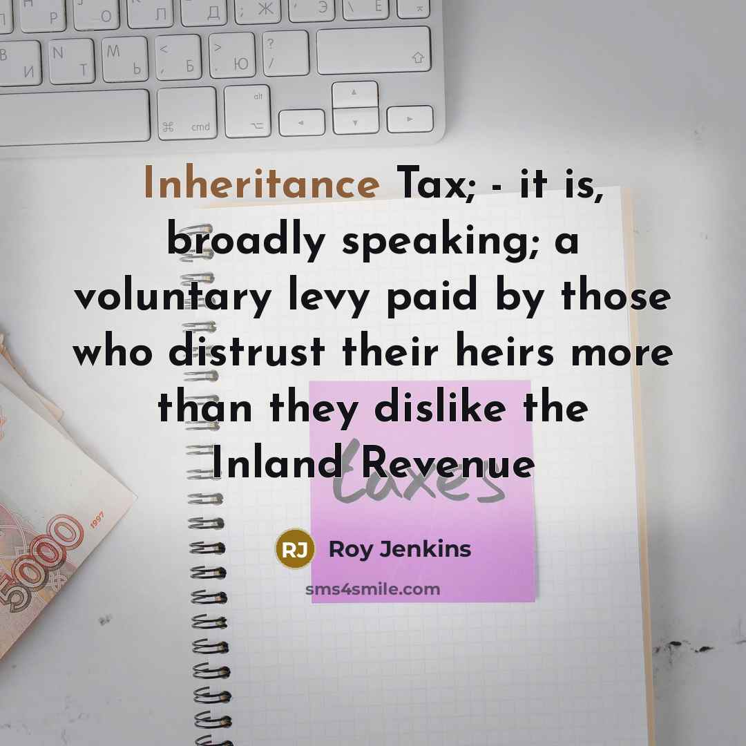 “Inheritance Tax; - it is, broadly speaking; a voluntary levy…” quote by Roy Jenkins