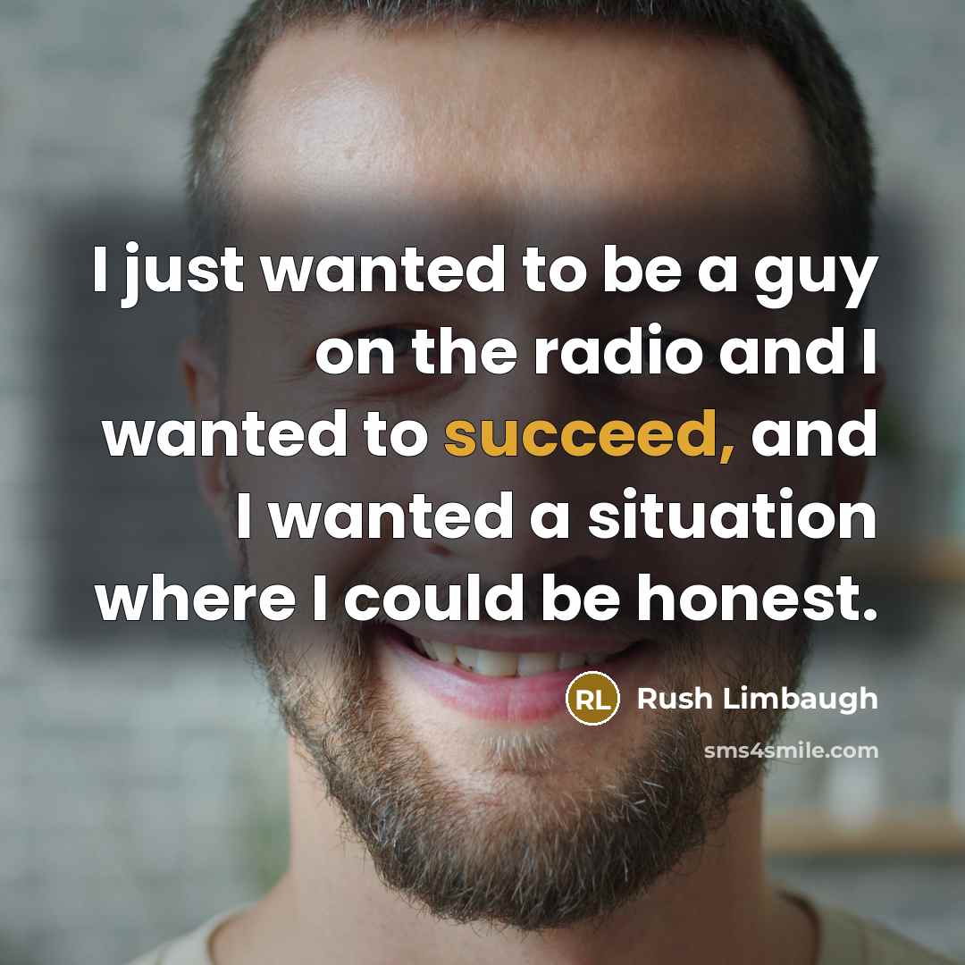 “I just wanted to be a guy on the radio…” quote by Rush Limbaugh