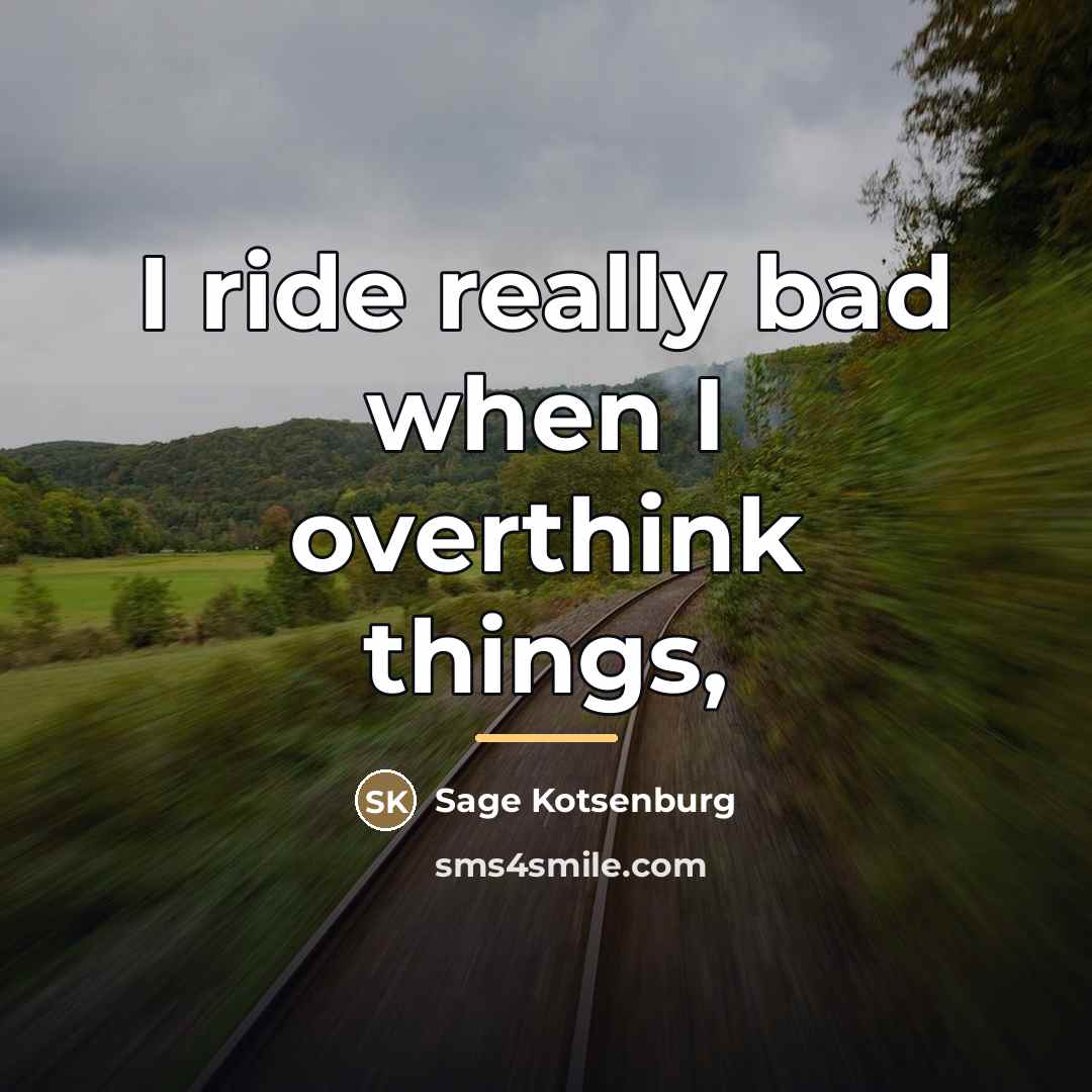 “I ride really bad when I overthink things,…” quote by Sage Kotsenburg