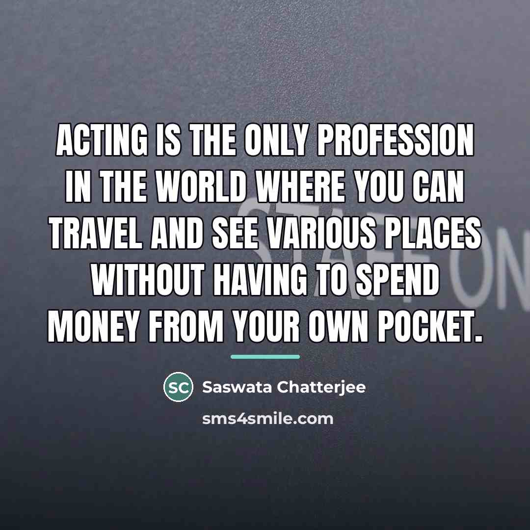 “Acting is the only profession in the world where you…” quote by Saswata Chatterjee