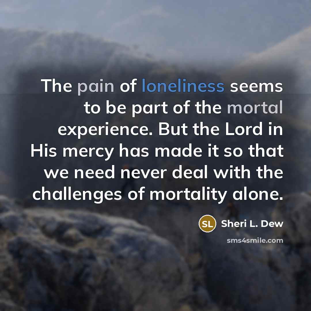 “The pain of loneliness seems to be part of the…” quote by Sheri L. Dew