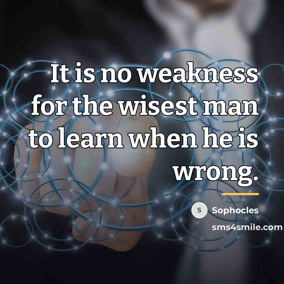 “It is no weakness for the wisest man to learn…” quote by Sophocles