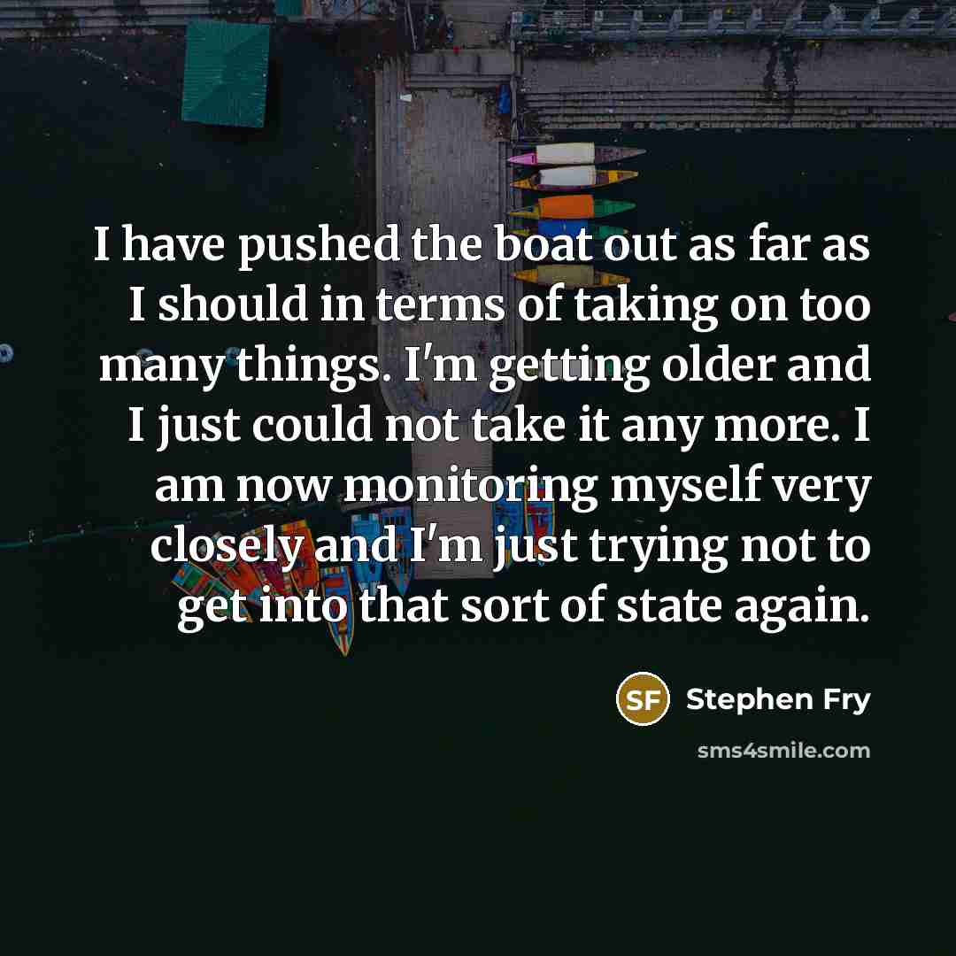 “I have pushed the boat out as far as I…” quote by Stephen Fry
