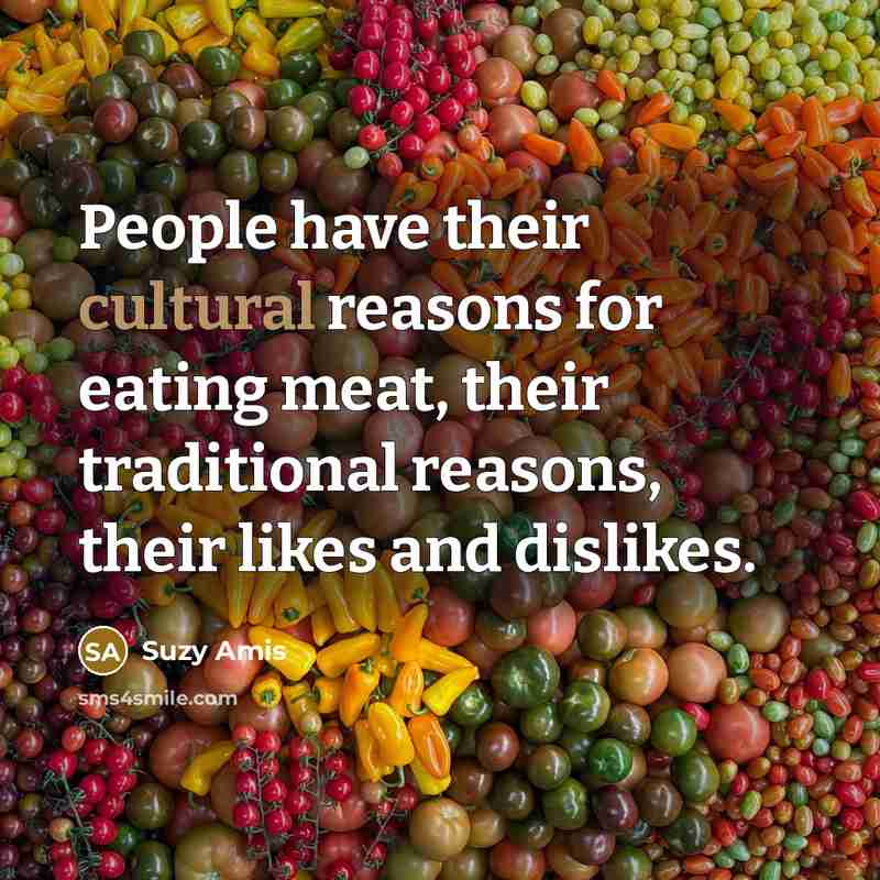 “People have their cultural reasons for eating meat, their traditional…” quote by Suzy Amis