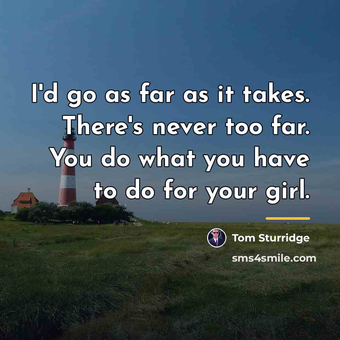 “I'd go as far as it takes. There's never too…” quote by Tom Sturridge
