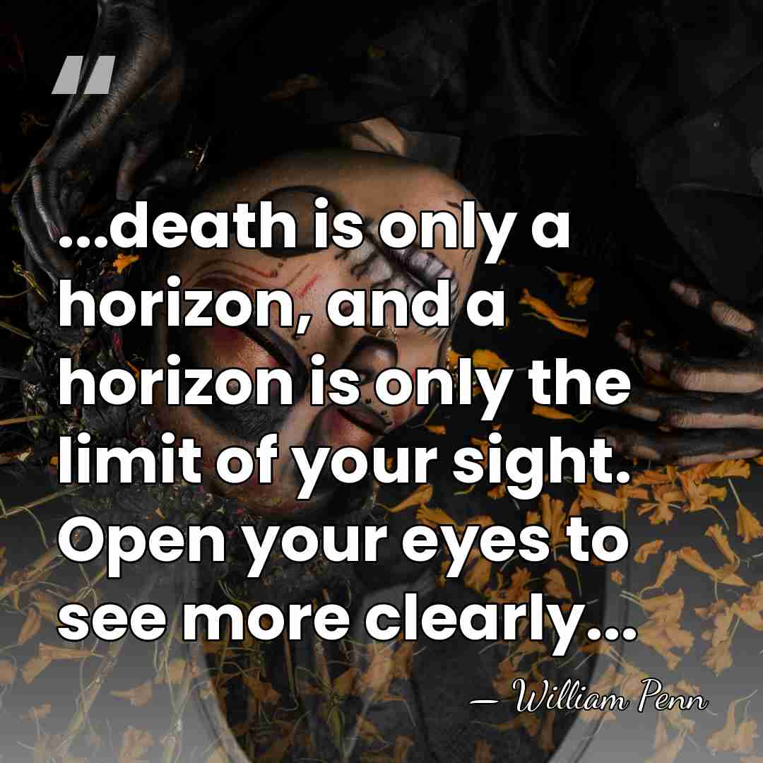 ...death is only a horizon, and a horizon is only the limit&hellip; - William Penn