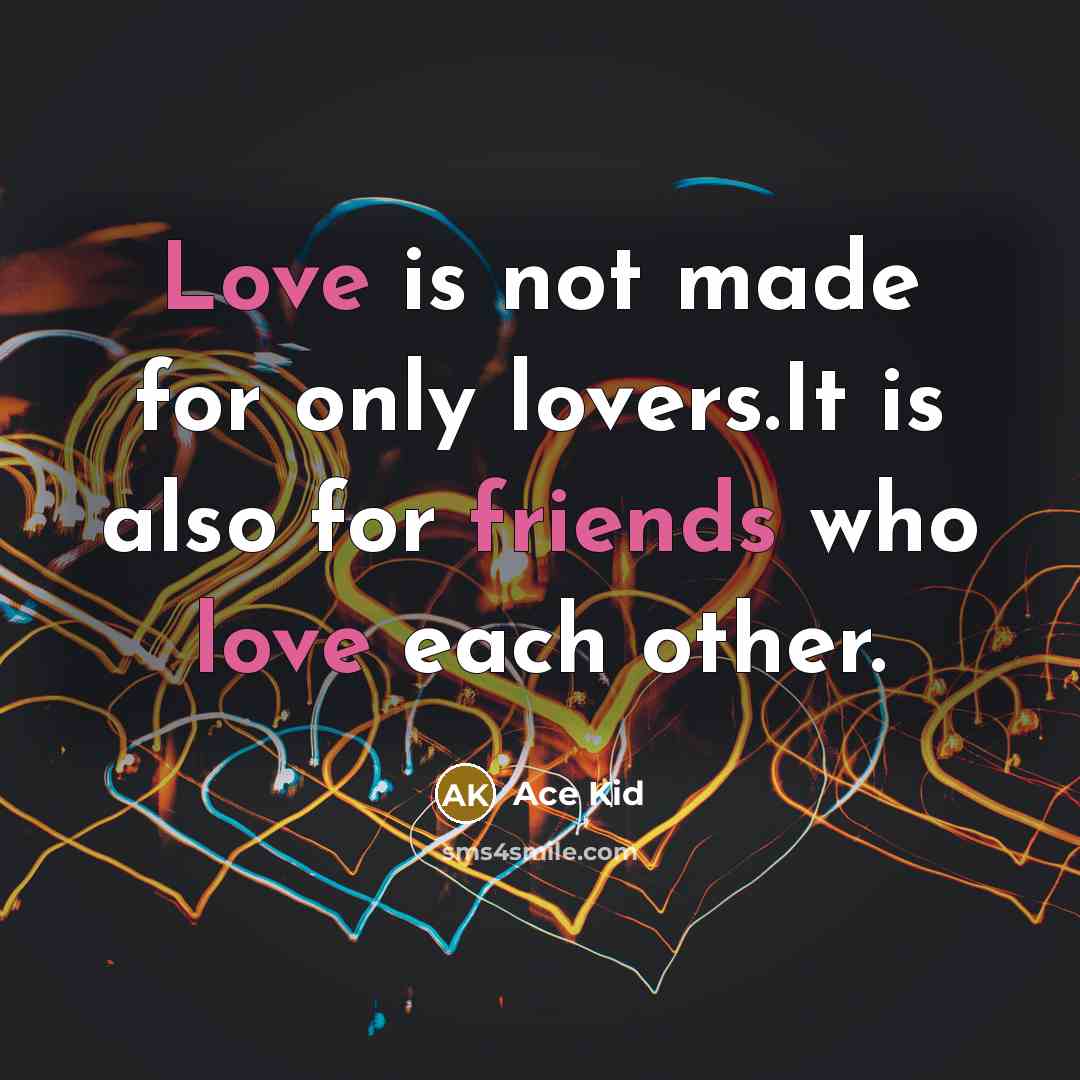 “Love is not made for only lovers.It is also for friends who love each other.” quote by Ace Kid
