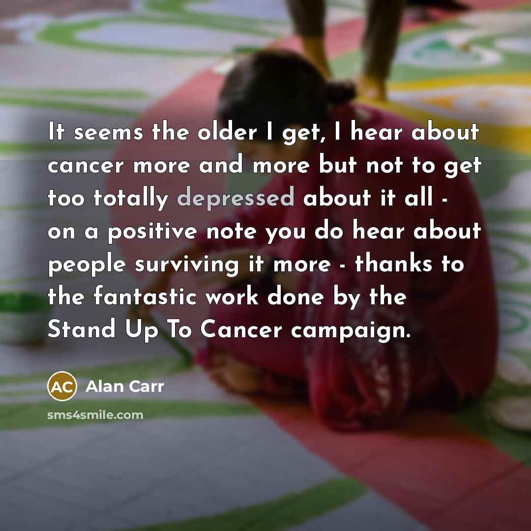 “It seems the older I get, I hear about cancer…” quote by Alan Carr