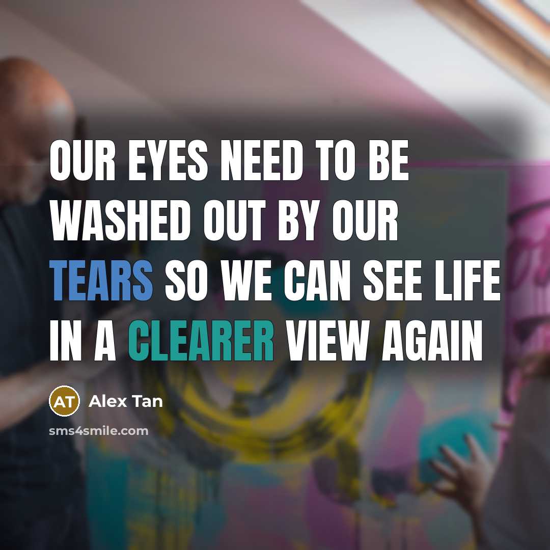 “Our eyes need to be washed out by our tears…” quote by Alex Tan
