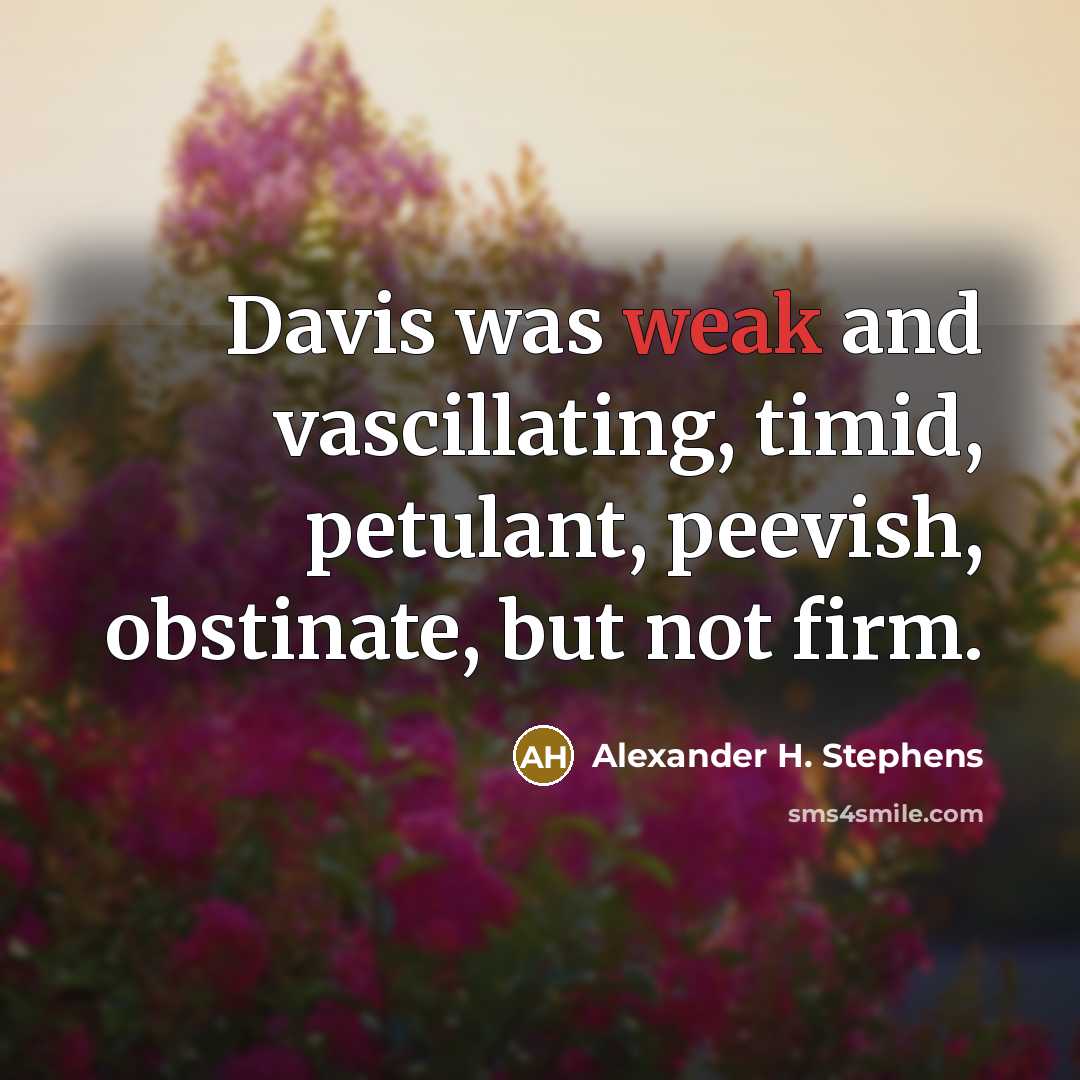“Davis was weak and vascillating, timid, petulant, peevish, obstinate, but…” quote by Alexander H. Stephens