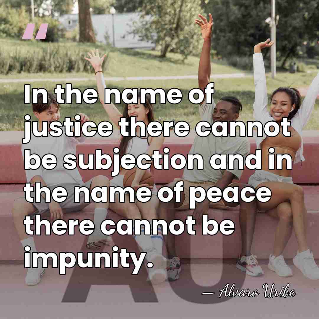 In the name of justice there cannot be subjection and in the&hellip; - Alvaro Uribe