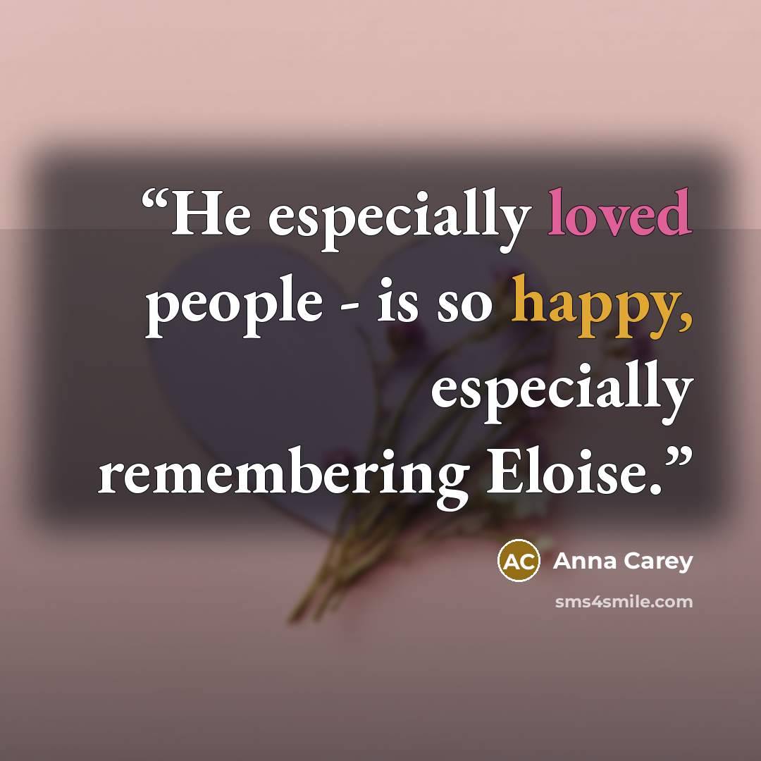 “He especially loved people - is so happy, especially remembering Eloise.” quote by Anna Carey