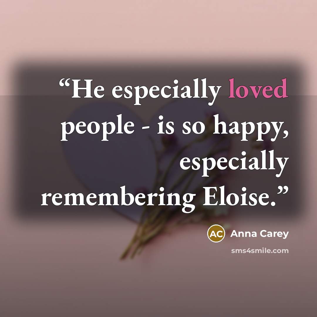 “He especially loved people - is so happy, especially remembering Eloise.” quote by Anna Carey