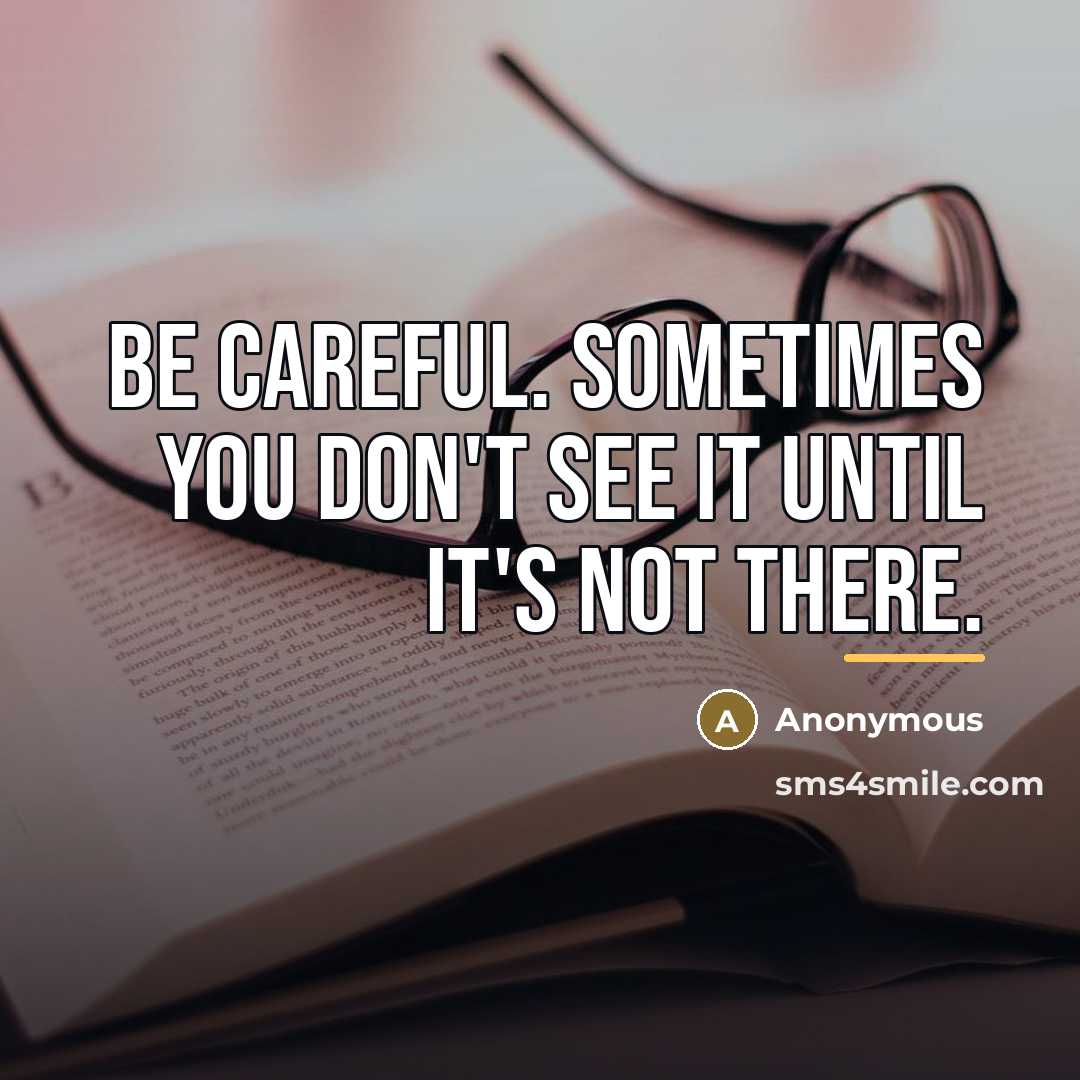 “Be careful. Sometimes you don't see it until it's not…” quote by Anonymous