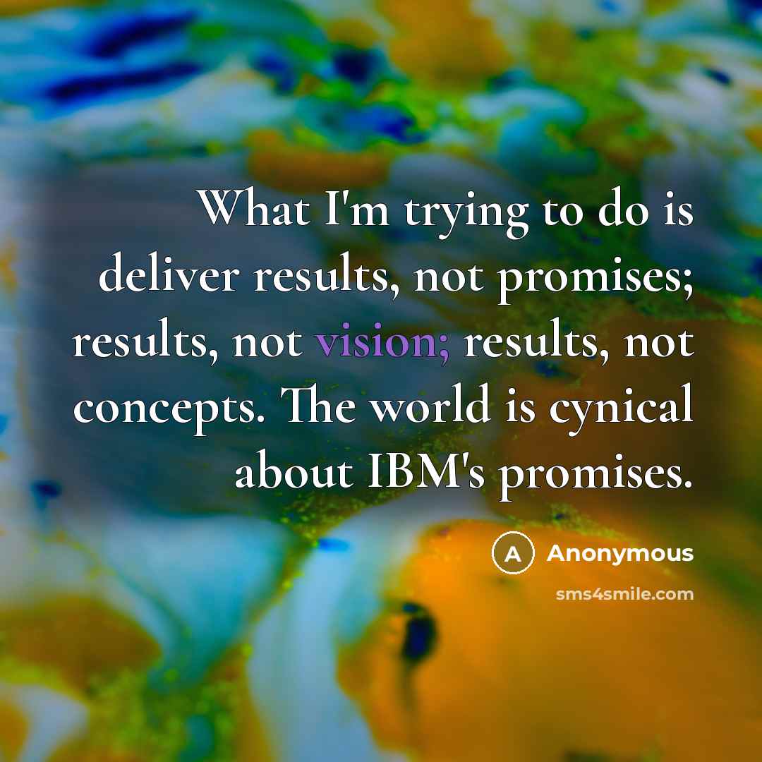 “What I'm trying to do is deliver results, not promises;…” quote by Anonymous