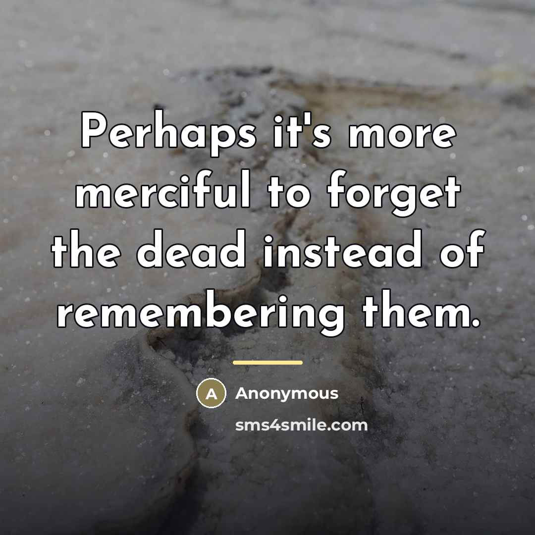 “Perhaps it's more merciful to forget the dead instead of…” quote by Anonymous
