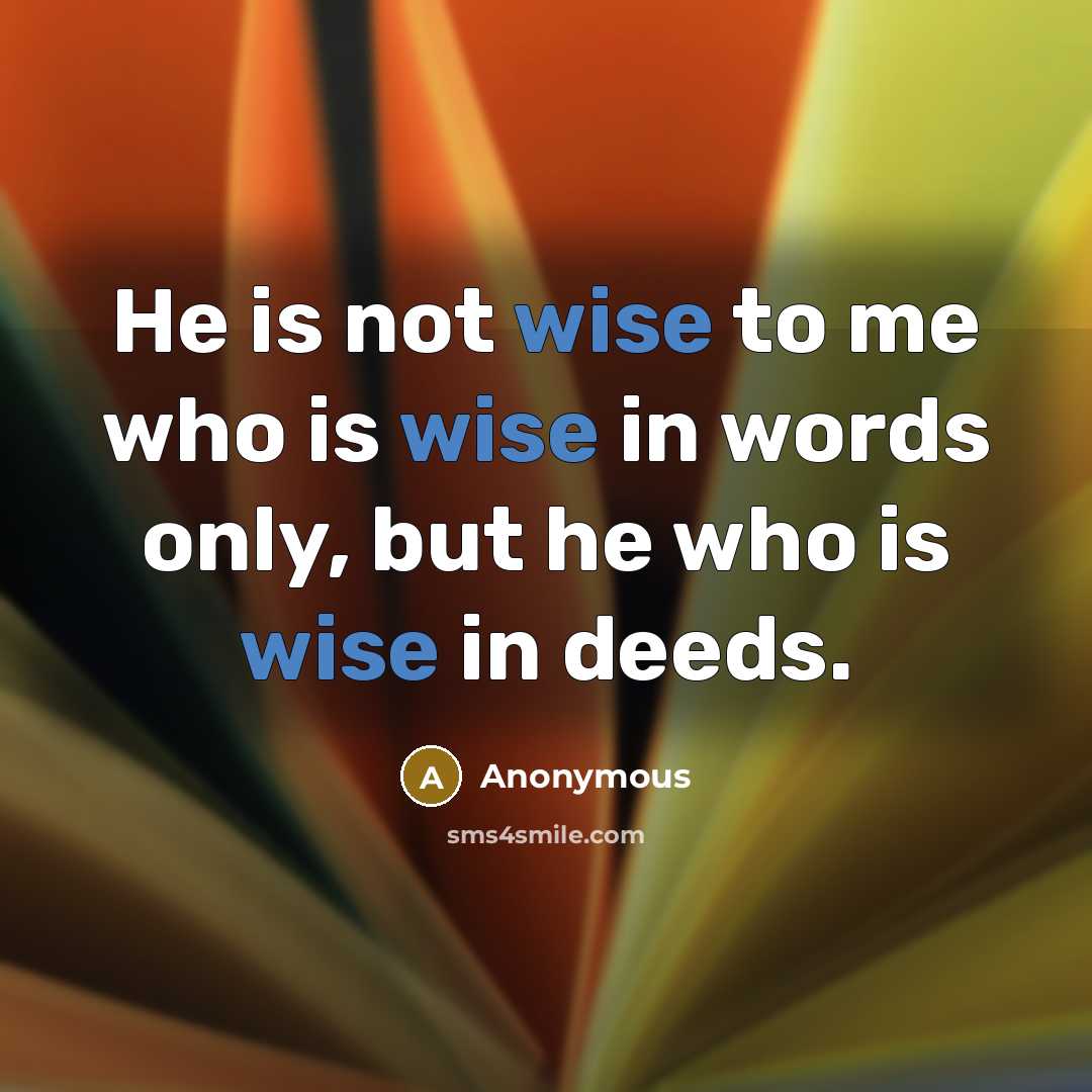 “He is not wise to me who is wise in words only, but he who is wise in deeds.” quote by Anonymous