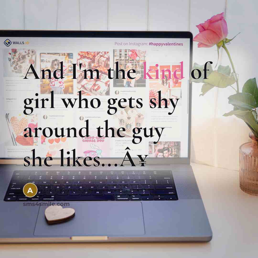 “And I'm the kind of girl who gets shy around the guy she likes...Â¥” quote by Anonymous