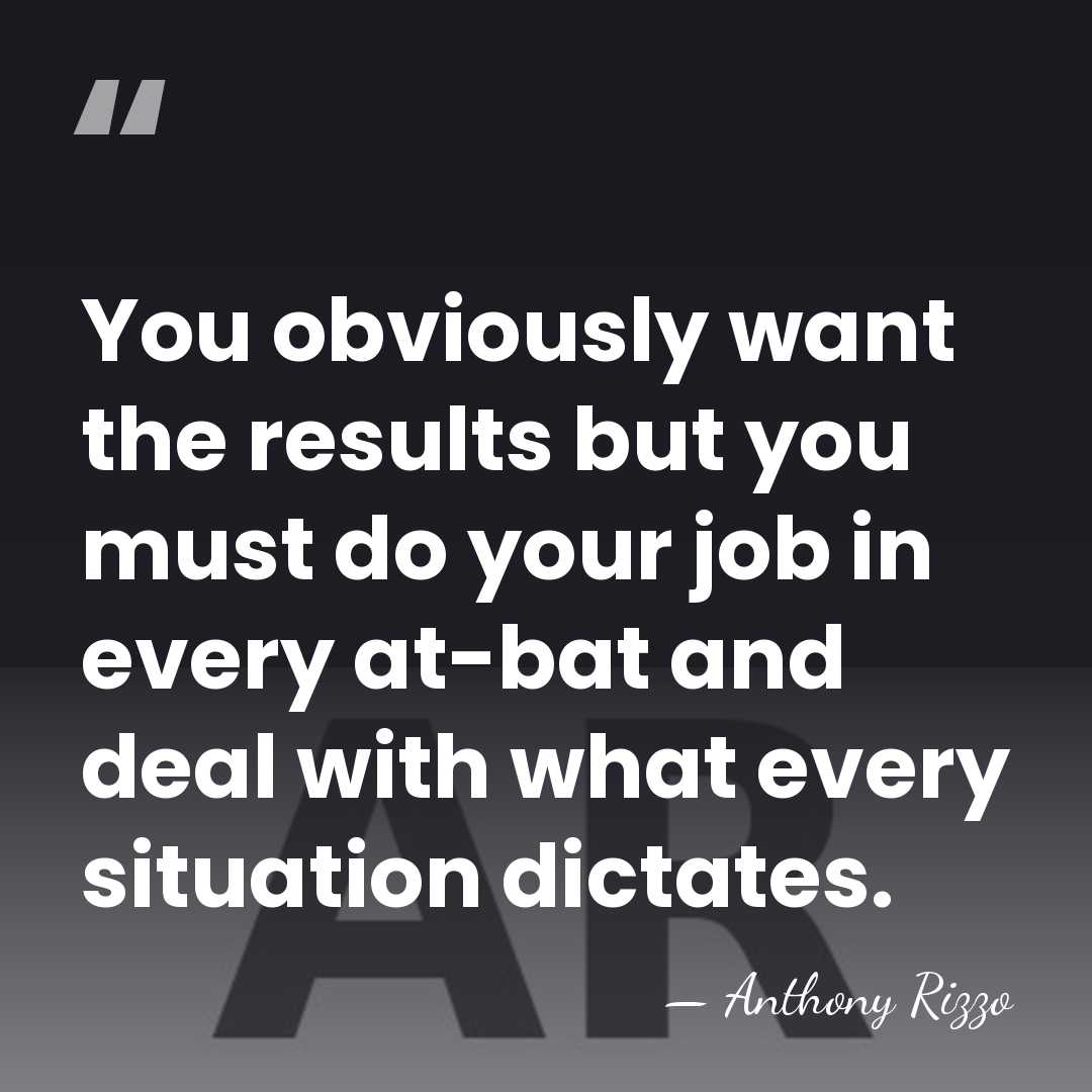 You obviously want the results but you must do your job in&hellip; - Anthony Rizzo
