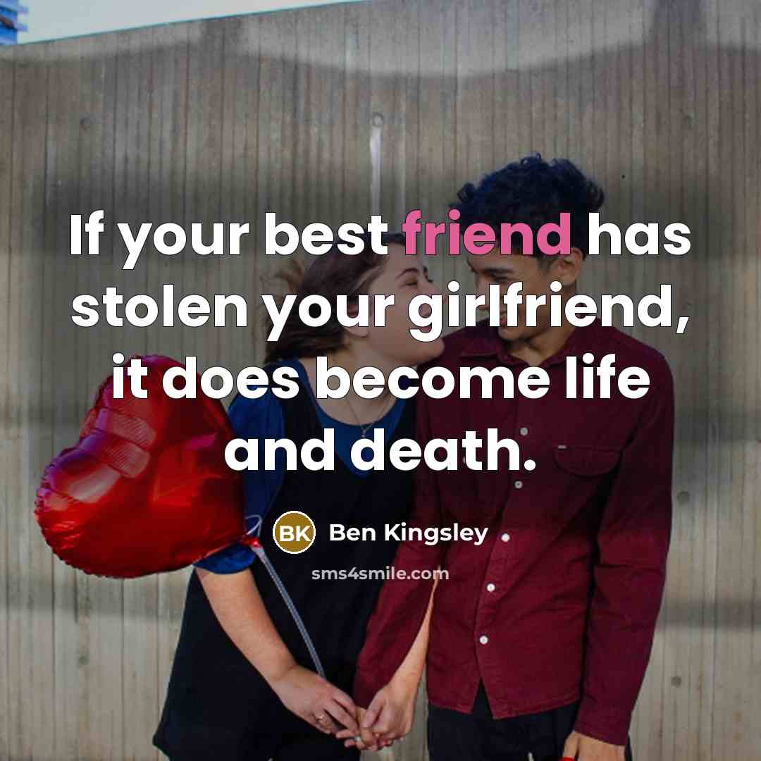 “If your best friend has stolen your girlfriend, it does…” quote by Ben Kingsley