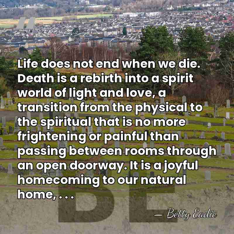Life does not end when we die. Death is a rebirth into&hellip; - Betty Eadie