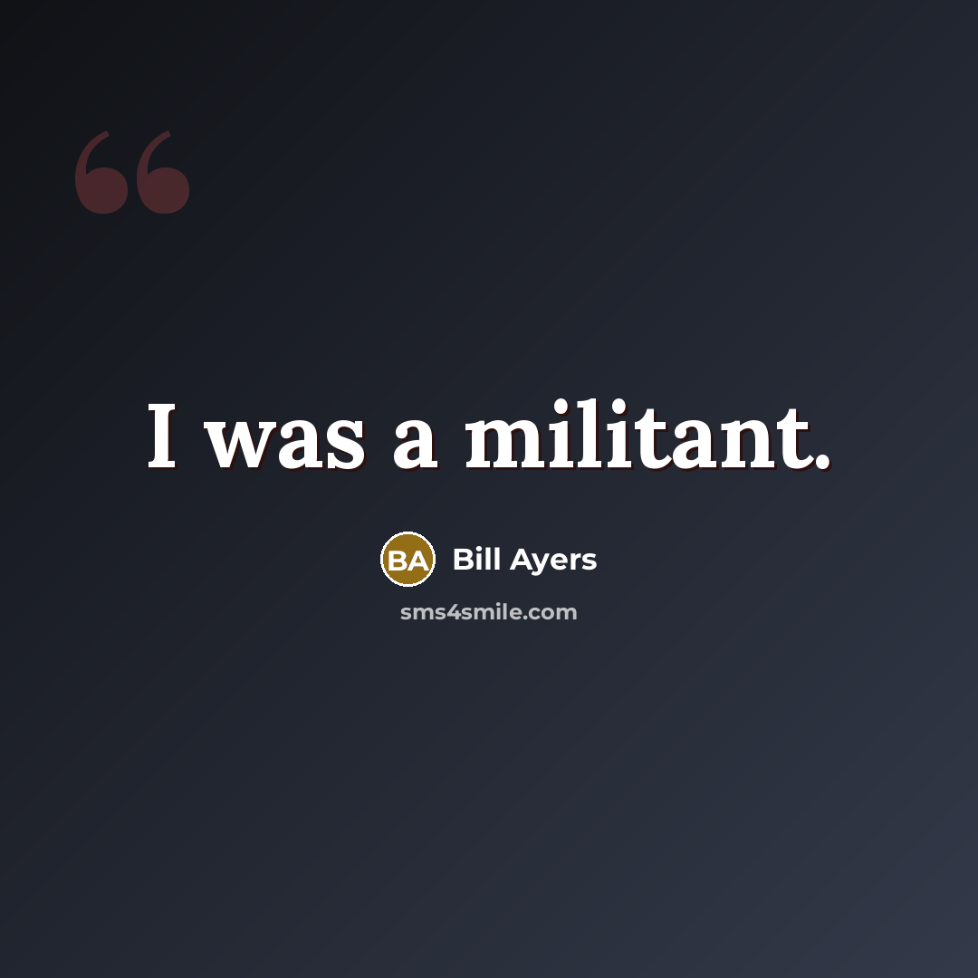 “I was a militant.” quote by Bill Ayers