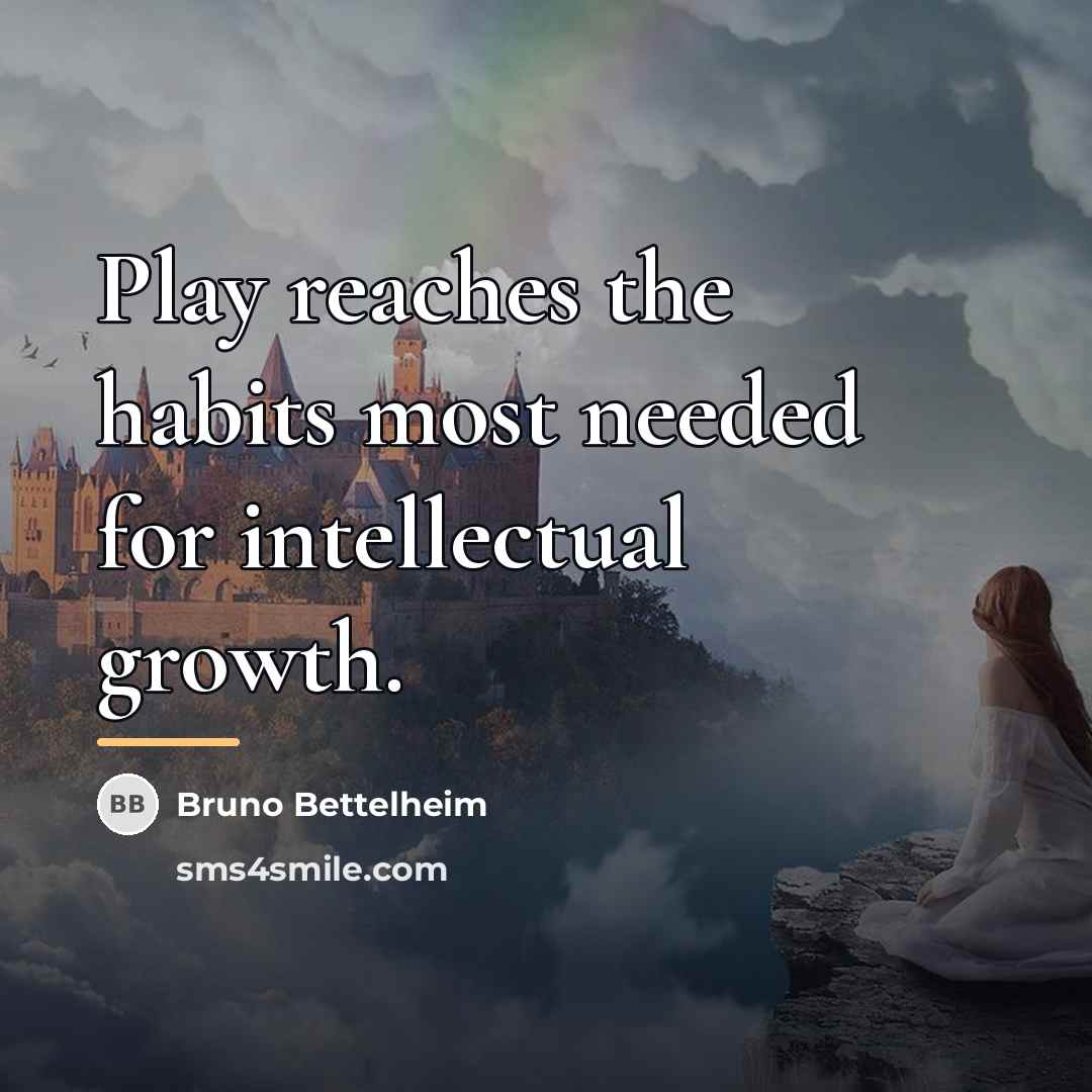 “Play reaches the habits most needed for intellectual growth.…” quote by Bruno Bettelheim