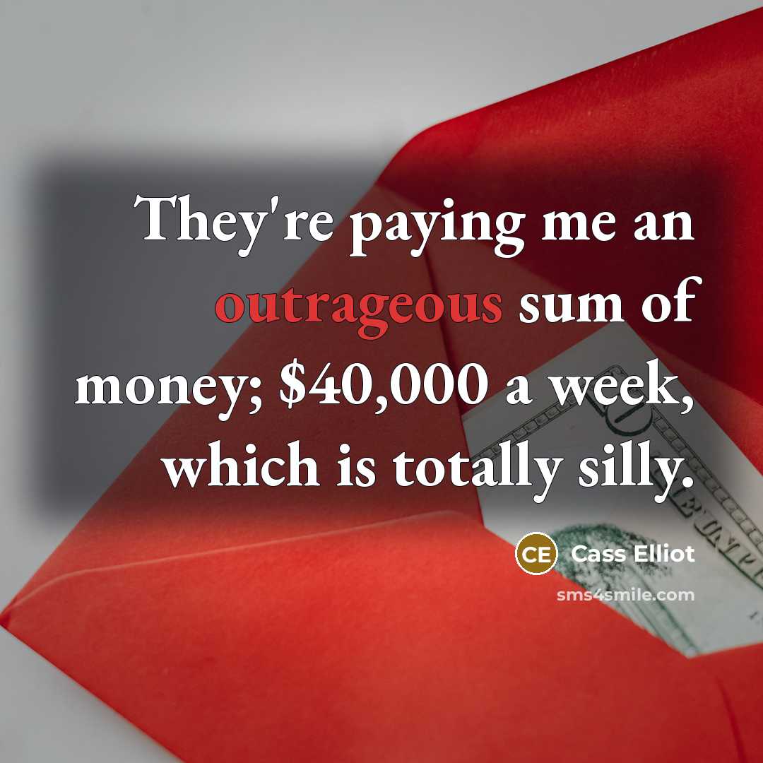 “They're paying me an outrageous sum of money; $40,000 a…” quote by Cass Elliot