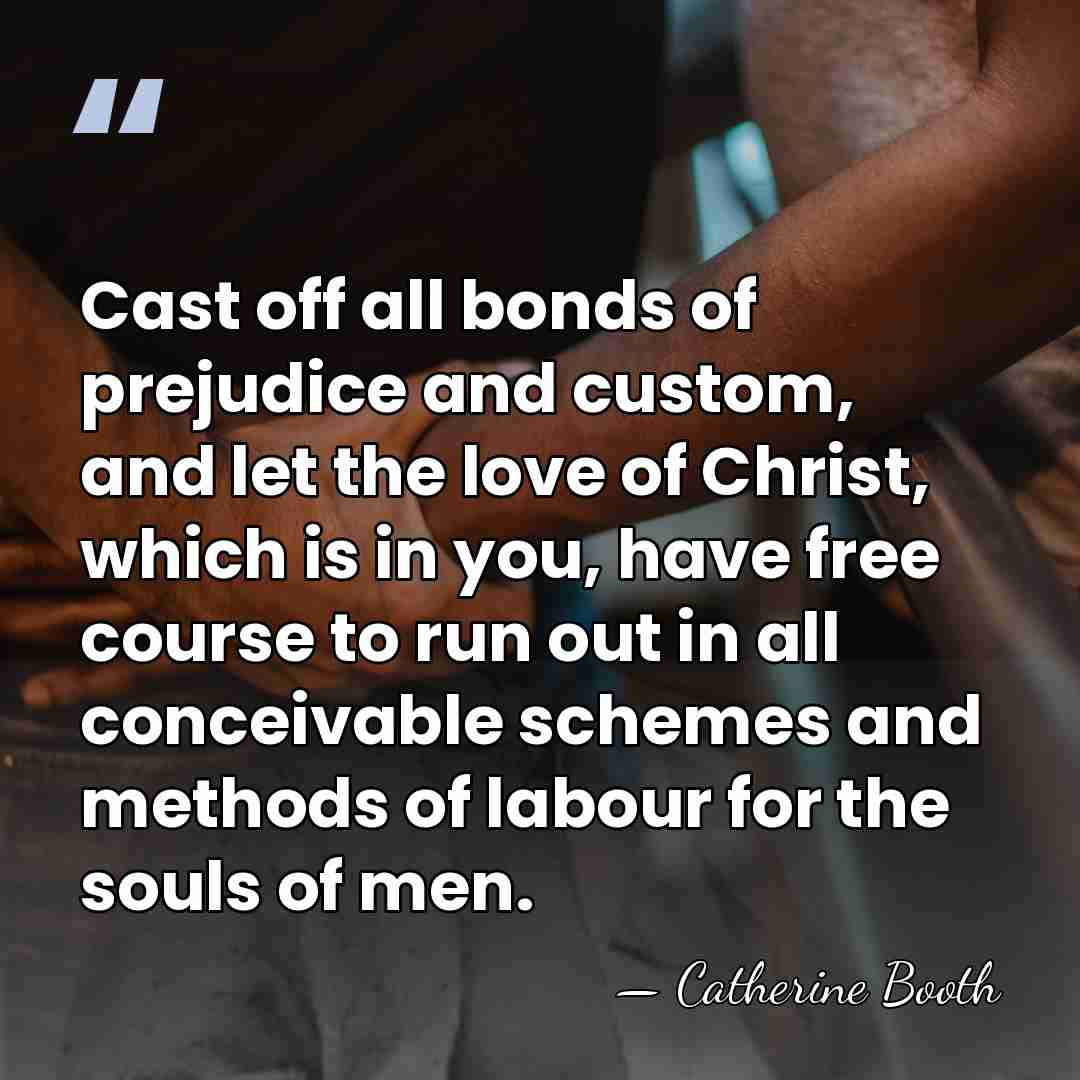 Cast off all bonds of prejudice and custom, and let the love&hellip; - Catherine Booth