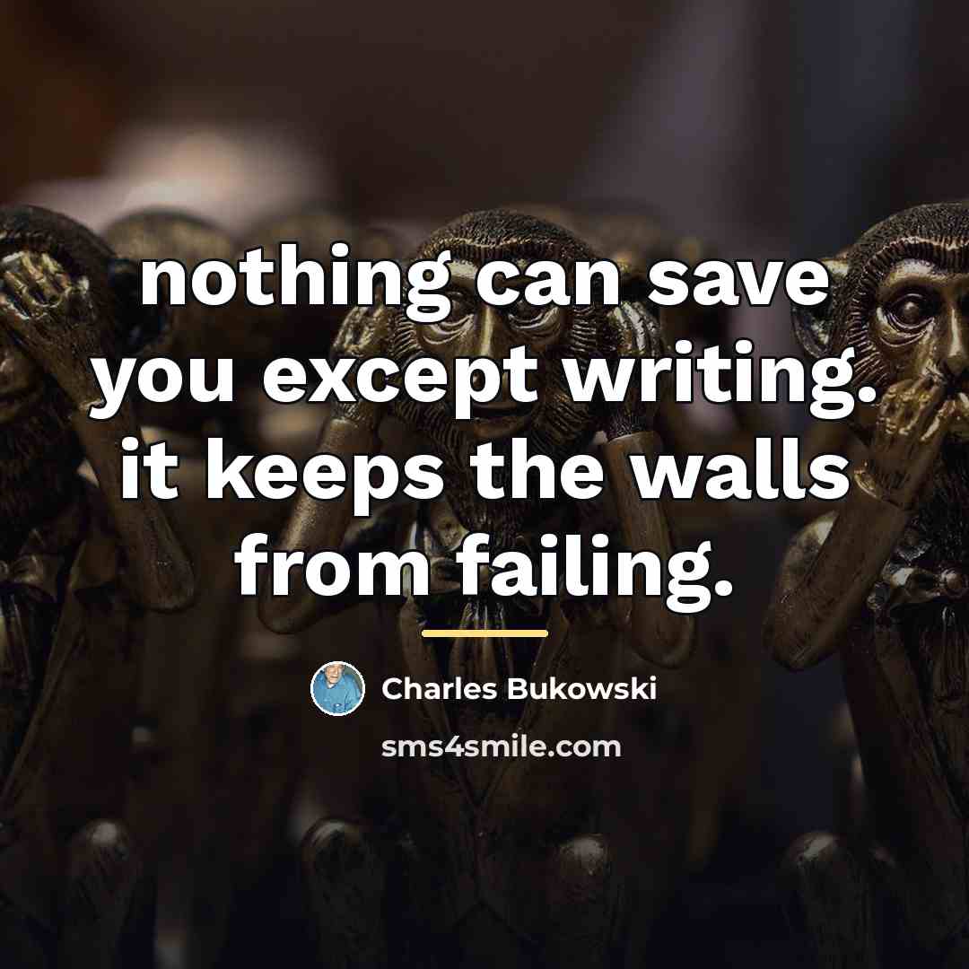 “nothing can save you except writing. it keeps the walls…” quote by Charles Bukowski