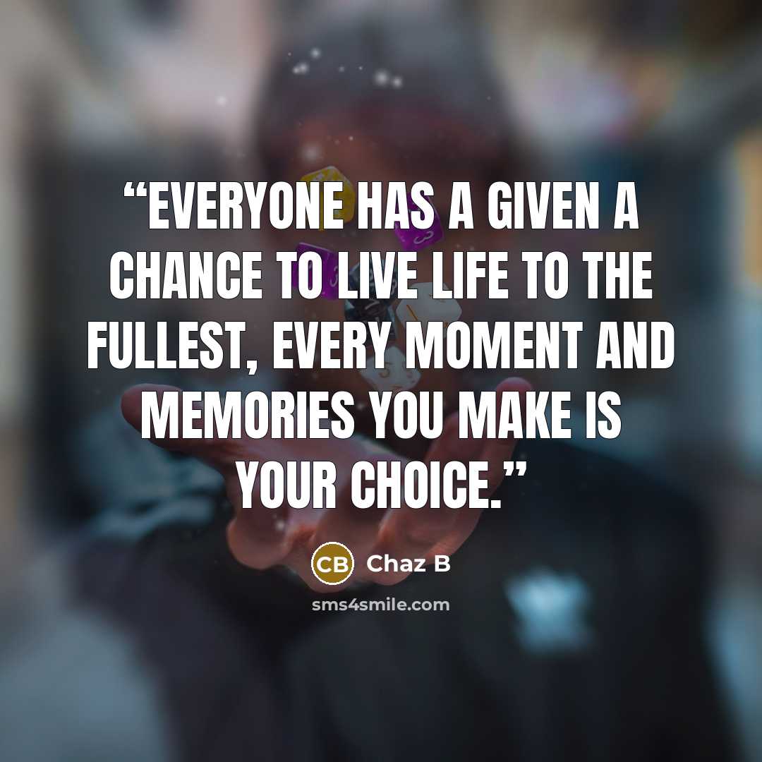 “Everyone has a given a chance to live life to the fullest, every moment and memories you make is your choice.” quote by Chaz B