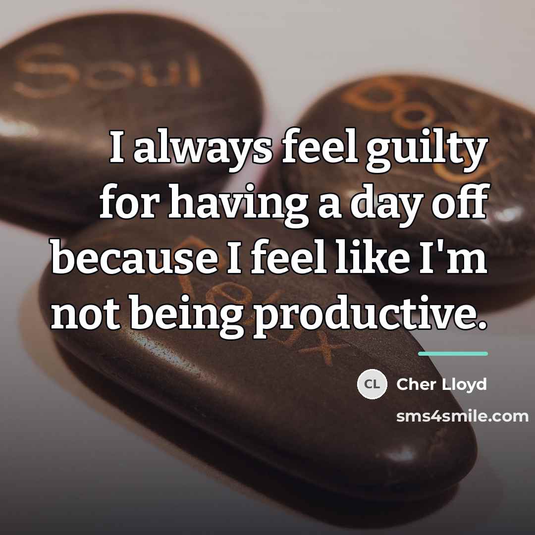 “I always feel guilty for having a day off because…” quote by Cher Lloyd