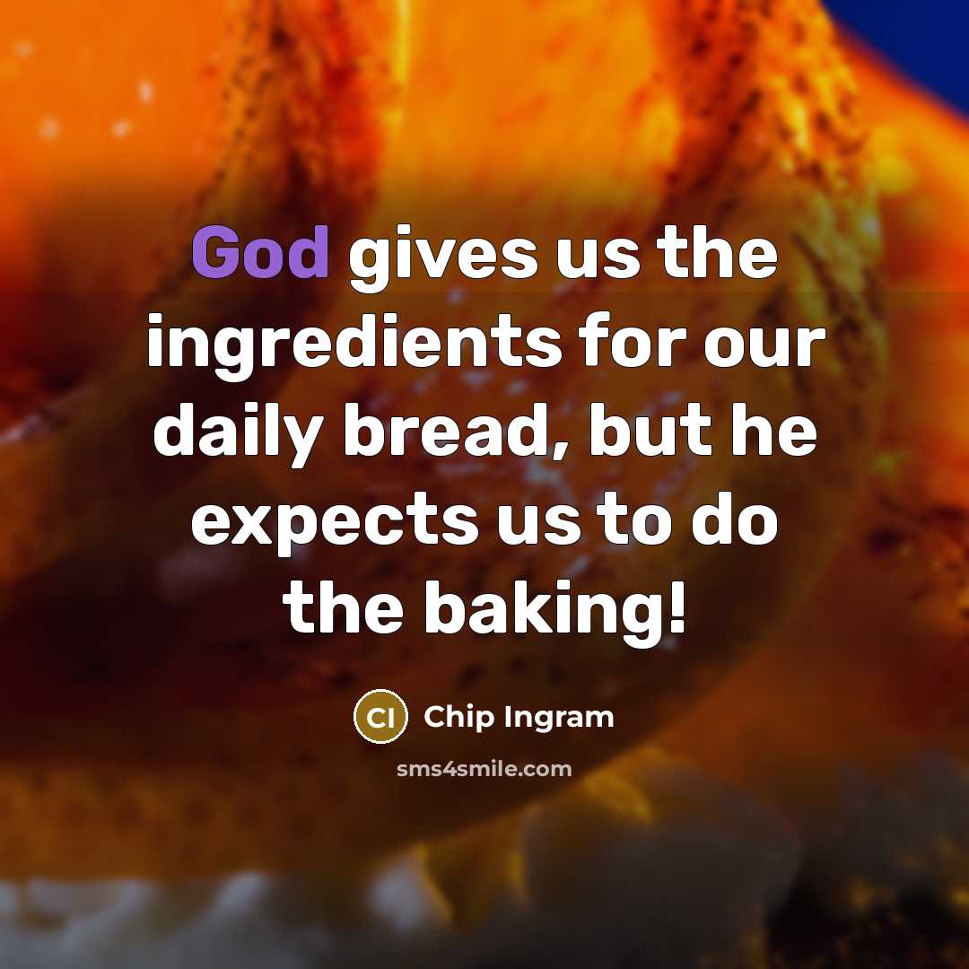 “God gives us the ingredients for our daily bread, but…” quote by Chip Ingram