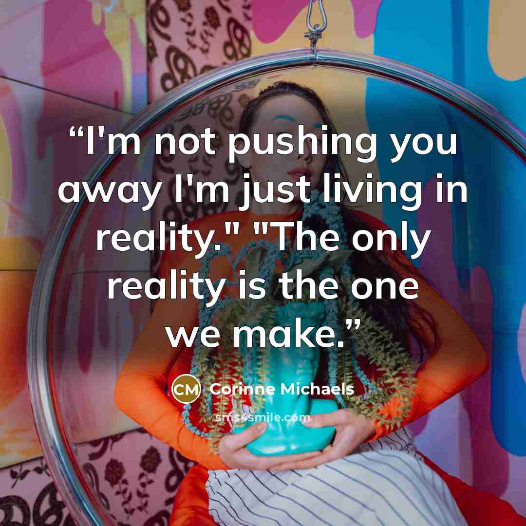 “I'm not pushing you away I'm just living in reality." "The only reality is the one we make.” quote by Corinne Michaels