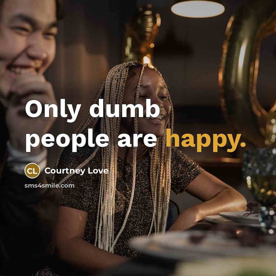 “Only dumb people are happy.…” quote by Courtney Love