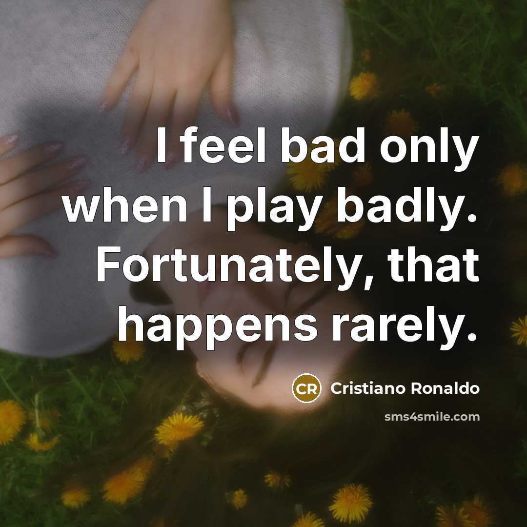 “I feel bad only when I play badly. Fortunately, that…” quote by Cristiano Ronaldo