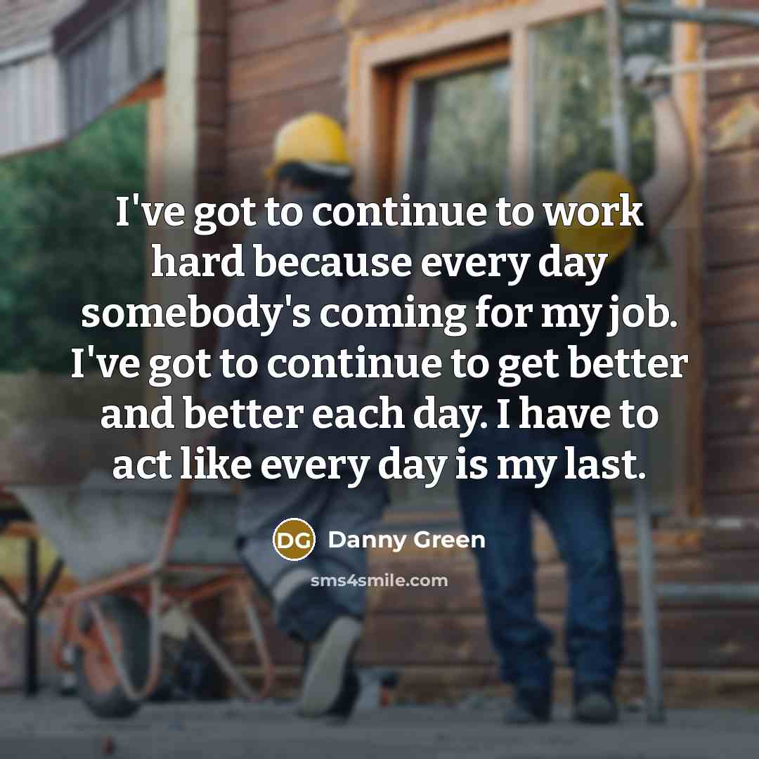 “I've got to continue to work hard because every day…” quote by Danny Green