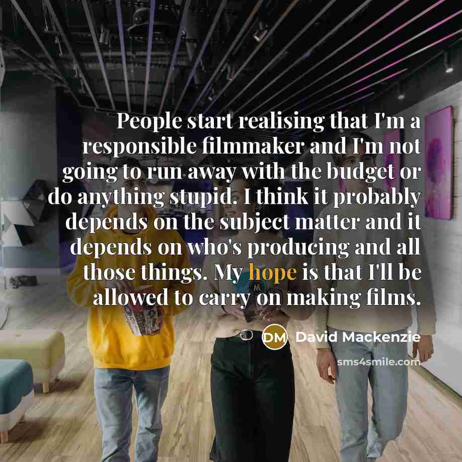 “People start realising that I'm a responsible filmmaker and I'm…” quote by David Mackenzie